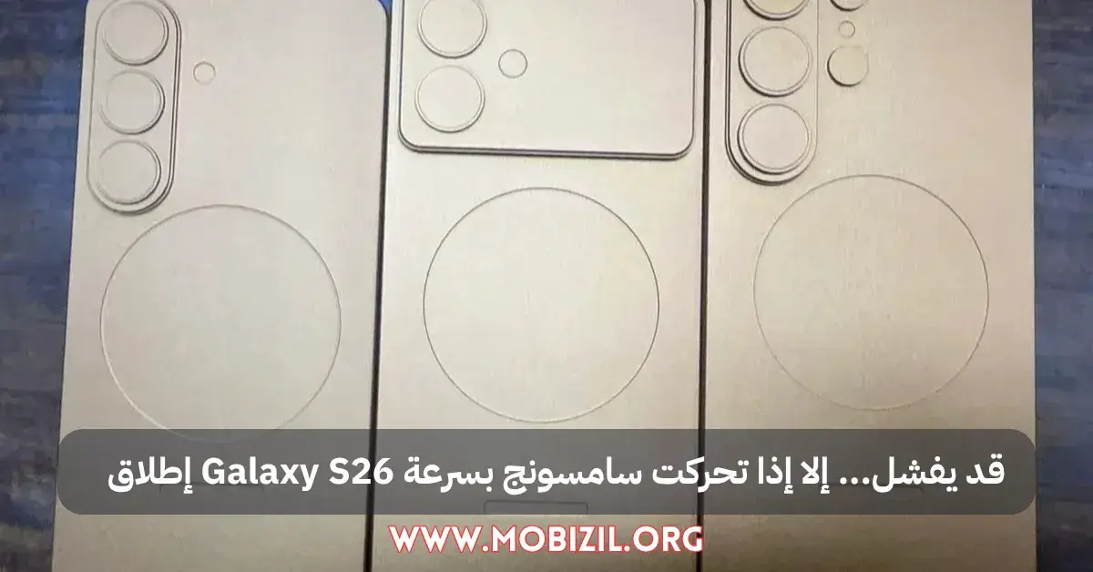 إطلاق Galaxy S26 قد يفشل… إلا إذا تحركت سامسونج بسرعة