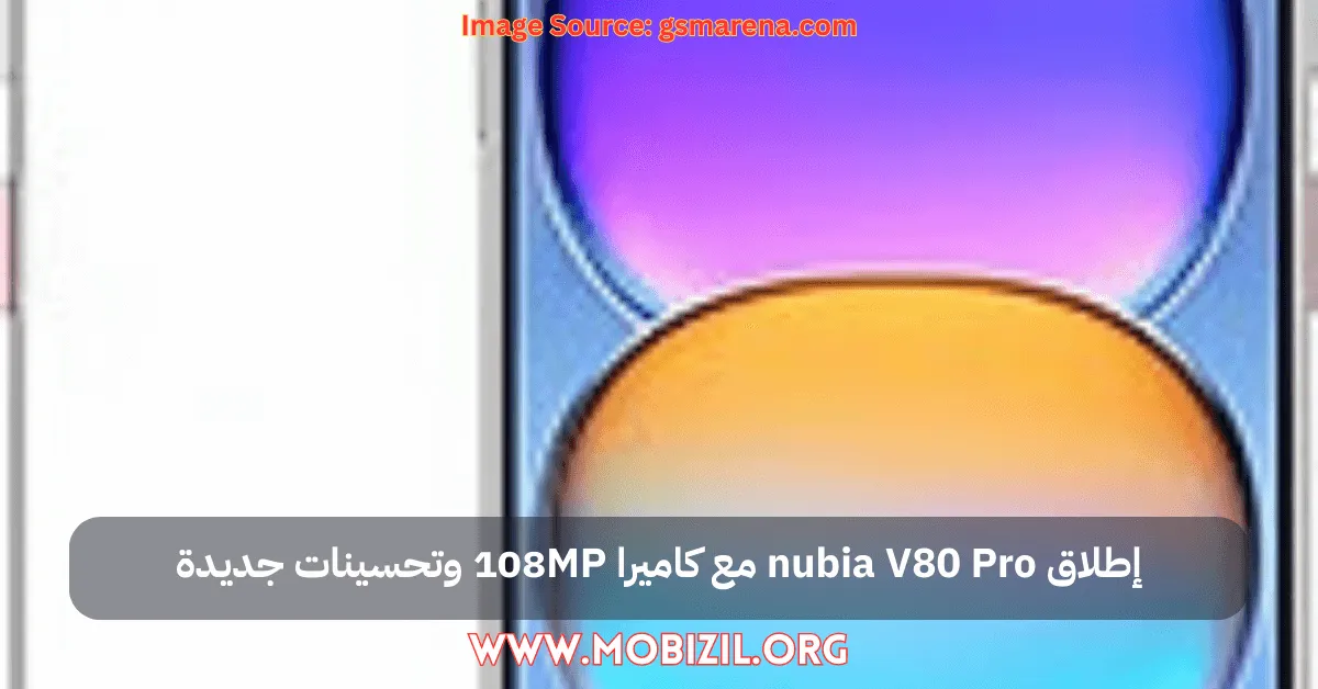 إطلاق nubia V80 Pro مع كاميرا 108MP وتحسينات جديدة